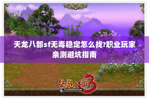 天龙八部sf无毒稳定怎么找?职业玩家亲测避坑指南