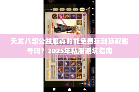 天龙八部公益服真的能免费玩到顶配账号吗？2025年私服避坑指南