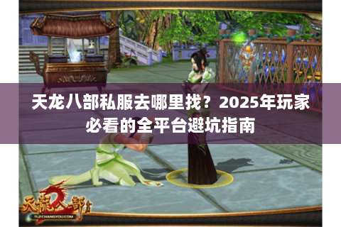 天龙八部私服去哪里找?2025年玩家必看的全平台避坑指南 天龙八部私服去哪里找?2025年玩家必看的全平台避坑指南