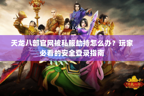 天龙八部官网被私服劫持怎么办?玩家必看的安全登录指南 天龙八部官网被私服劫持怎么办?玩家必看的安全登录指南