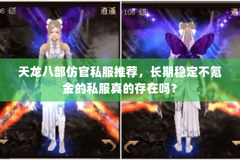 天龙八部仿官私服推荐,长期稳定不氪金的私服真的存在吗? 天龙八部仿官私服推荐,长期稳定不氪金的私服真的存在吗?