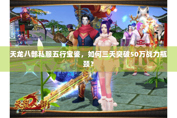 天龙八部私服五行宝鉴,如何三天突破50万战力瓶颈? 天龙八部私服五行宝鉴,如何三天突破50万战力瓶颈?