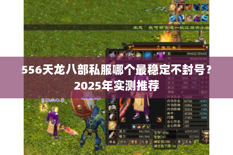 556天龙八部私服哪个最稳定不封号?2025年实测推荐 556天龙八部私服哪个最稳定不封号?2025年实测推荐