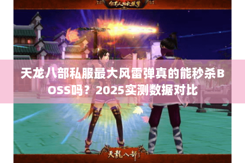 天龙八部私服最大风雷弹真的能秒杀BOSS吗?2025实测数据对比 天龙八部私服最大风雷弹真的能秒杀BOSS吗?2025实测数据对比
