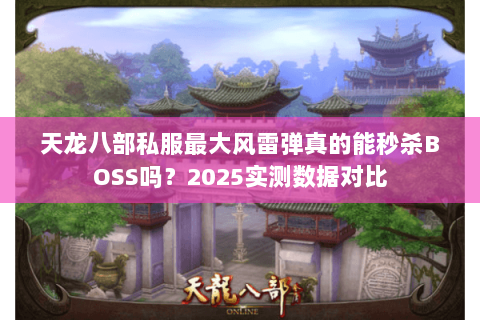 天龙八部私服最大风雷弹真的能秒杀BOSS吗?2025实测数据对比 天龙八部私服最大风雷弹真的能秒杀BOSS吗?2025实测数据对比
