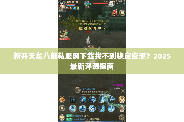 新开天龙八部私服网下载找不到稳定资源?2025最新评测指南 新开天龙八部私服网下载找不到稳定资源?2025最新评测指南