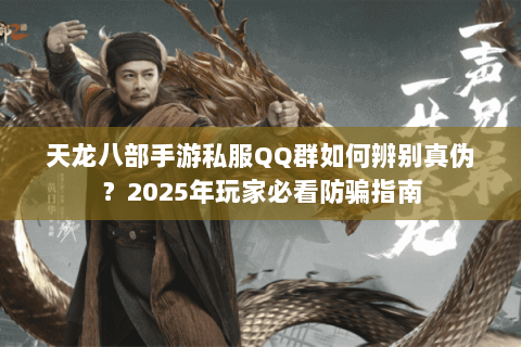 天龙八部手游私服QQ群如何辨别真伪?2025年玩家必看防骗指南 天龙八部手游私服QQ群如何辨别真伪?2025年玩家必看防骗指南