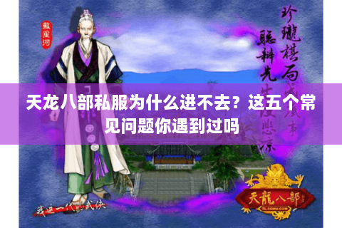 天龙八部私服为什么进不去?这五个常见问题你遇到过吗 天龙八部私服为什么进不去?这五个常见问题你遇到过吗