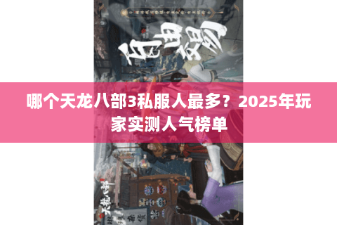哪个天龙八部3私服人最多?2025年玩家实测人气榜单 哪个天龙八部3私服人最多?2025年玩家实测人气榜单