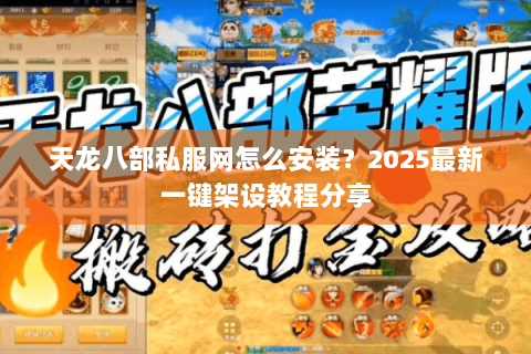天龙八部私服网怎么安装？2025最新一键架设教程分享