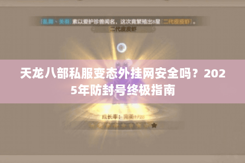 天龙八部私服变态外挂网安全吗?2025年防封号终极指南 天龙八部私服变态外挂网安全吗?2025年防封号终极指南