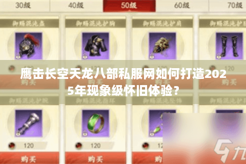 鹰击长空天龙八部私服网如何打造2025年现象级怀旧体验？