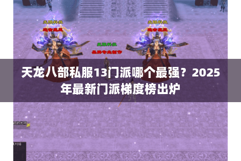 天龙八部私服13门派哪个最强？2025年最新门派梯度榜出炉