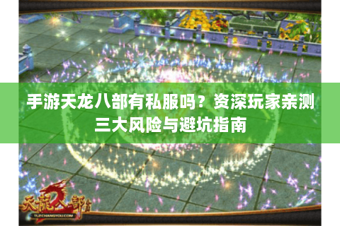 手游天龙八部有私服吗?资深玩家亲测三大风险与避坑指南 手游天龙八部有私服吗?资深玩家亲测三大风险与避坑指南
