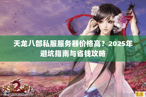 天龙八部私服服务器价格高？2025年避坑指南与省钱攻略