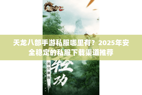 天龙八部手游私服哪里有?2025年安全稳定的私服下载渠道推荐 天龙八部手游私服哪里有?2025年安全稳定的私服下载渠道推荐