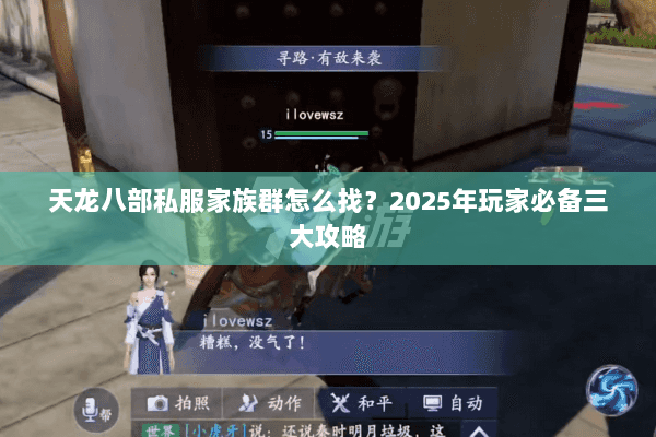 天龙八部私服家族群怎么找?2025年玩家必备三大攻略 天龙八部私服家族群怎么找?2025年玩家必备三大攻略
