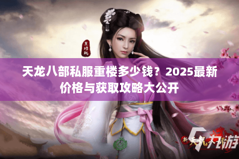 天龙八部私服重楼多少钱？2025最新价格与获取攻略大公开