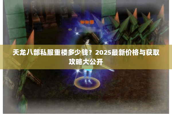 天龙八部私服重楼多少钱？2025最新价格与获取攻略大公开