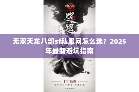 无双天龙八部sf私服网怎么选？2025年最新避坑指南