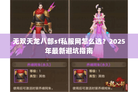 无双天龙八部sf私服网怎么选?2025年最新避坑指南 无双天龙八部sf私服网怎么选?2025年最新避坑指南