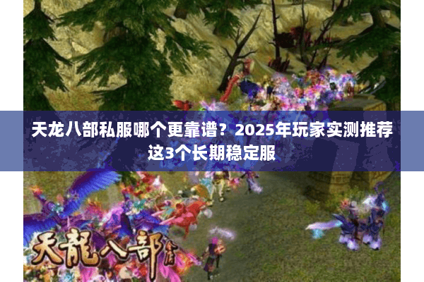 天龙八部私服哪个更靠谱?2025年玩家实测推荐这3个长期稳定服 天龙八部私服哪个更靠谱?2025年玩家实测推荐这3个长期稳定服