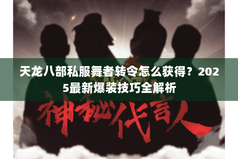 天龙八部私服舞者转令怎么获得?2025最新爆装技巧全解析 天龙八部私服舞者转令怎么获得?2025最新爆装技巧全解析