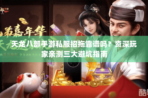 天龙八部手游私服招拖靠谱吗?资深玩家亲测三大避坑指南 天龙八部手游私服招拖靠谱吗?资深玩家亲测三大避坑指南