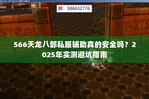 566天龙八部私服辅助真的安全吗?2025年实测避坑指南 566天龙八部私服辅助真的安全吗?2025年实测避坑指南