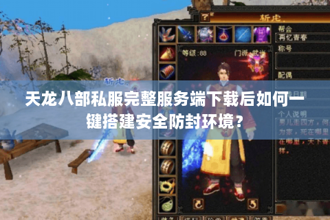 天龙八部私服完整服务端下载后如何一键搭建安全防封环境? 天龙八部私服完整服务端下载后如何一键搭建安全防封环境?
