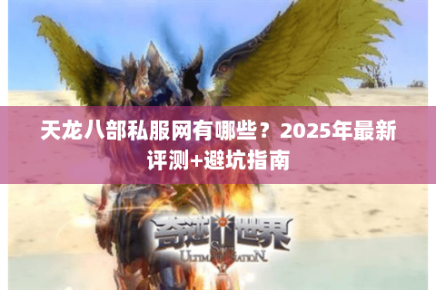 天龙八部私服网有哪些?2025年最新评测+避坑指南 天龙八部私服网有哪些?2025年最新评测+避坑指南