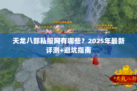 天龙八部私服网有哪些?2025年最新评测+避坑指南 天龙八部私服网有哪些?2025年最新评测+避坑指南