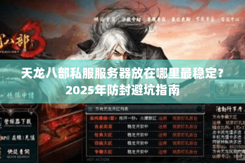 天龙八部私服服务器放在哪里最稳定?2025年防封避坑指南 天龙八部私服服务器放在哪里最稳定?2025年防封避坑指南
