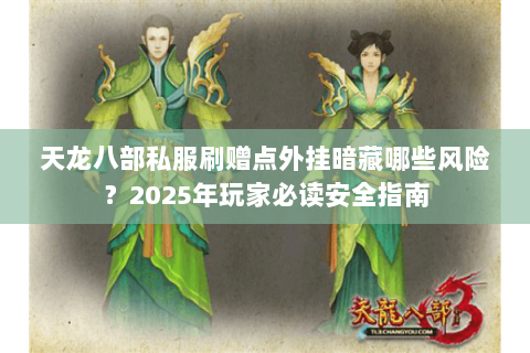 天龙八部私服刷赠点外挂暗藏哪些风险？2025年玩家必读安全指南
