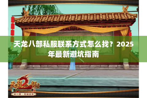 天龙八部私服联系方式怎么找?2025年最新避坑指南 天龙八部私服联系方式怎么找?2025年最新避坑指南