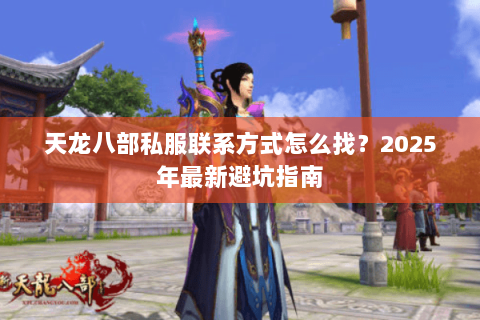 天龙八部私服联系方式怎么找?2025年最新避坑指南 天龙八部私服联系方式怎么找?2025年最新避坑指南
