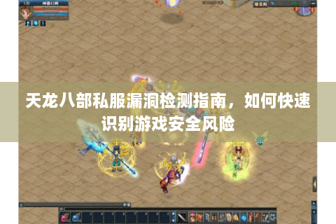 天龙八部私服漏洞检测指南，如何快速识别游戏安全风险