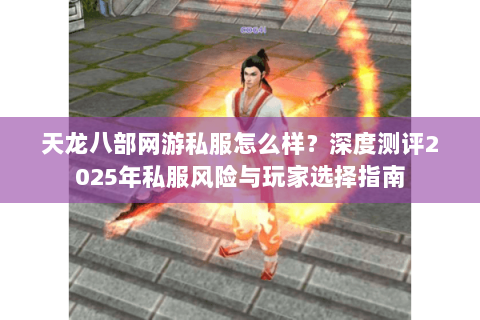 天龙八部网游私服怎么样?深度测评2025年私服风险与玩家选择指南 天龙八部网游私服怎么样?深度测评2025年私服风险与玩家选择指南
