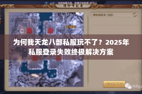 为何我天龙八部私服玩不了？2025年私服登录失败终极解决方案
