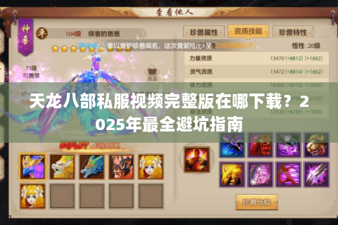 天龙八部私服视频完整版在哪下载?2025年最全避坑指南 天龙八部私服视频完整版在哪下载?2025年最全避坑指南