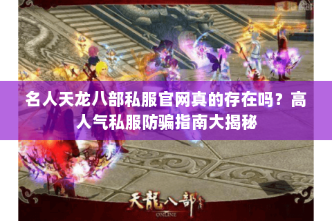 名人天龙八部私服官网真的存在吗?高人气私服防骗指南大揭秘 名人天龙八部私服官网真的存在吗?高人气私服防骗指南大揭秘