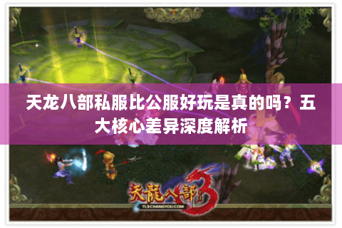 天龙八部私服比公服好玩是真的吗?五大核心差异深度解析 天龙八部私服比公服好玩是真的吗?五大核心差异深度解析