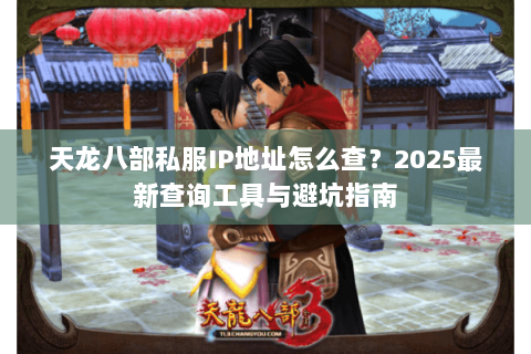 天龙八部私服IP地址怎么查?2025最新查询工具与避坑指南 天龙八部私服IP地址怎么查?2025最新查询工具与避坑指南