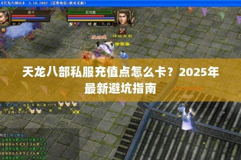 天龙八部私服充值点怎么卡?2025年最新避坑指南 天龙八部私服充值点怎么卡?2025年最新避坑指南