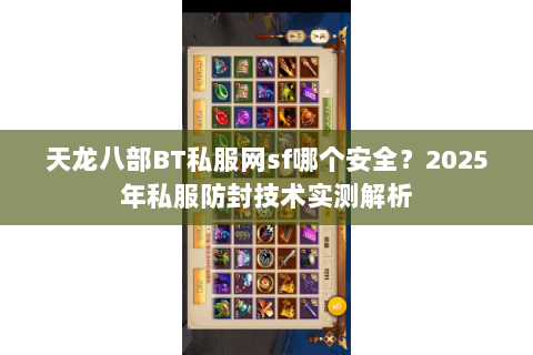 天龙八部BT私服网sf哪个安全?2025年私服防封技术实测解析 天龙八部BT私服网sf哪个安全?2025年私服防封技术实测解析