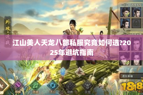 江山美人天龙八部私服究竟如何选?2025年避坑指南 江山美人天龙八部私服究竟如何选?2025年避坑指南