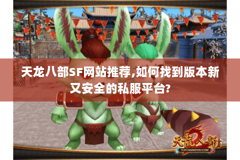天龙八部SF网站推荐,如何找到版本新又安全的私服平台? 天龙八部SF网站推荐,如何找到版本新又安全的私服平台?