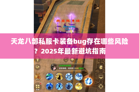 天龙八部私服卡装备bug存在哪些风险？2025年最新避坑指南