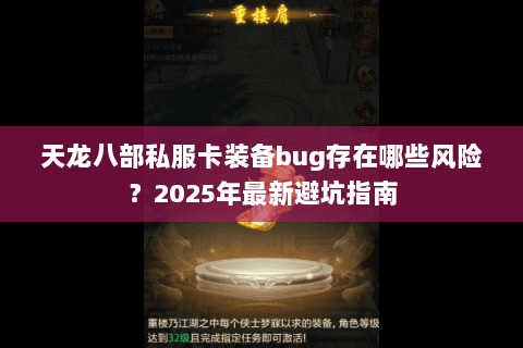 天龙八部私服卡装备bug存在哪些风险？2025年最新避坑指南