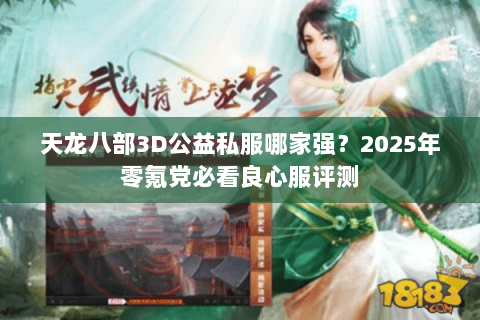 天龙八部3D公益私服哪家强?2025年零氪党必看良心服评测 天龙八部3D公益私服哪家强?2025年零氪党必看良心服评测